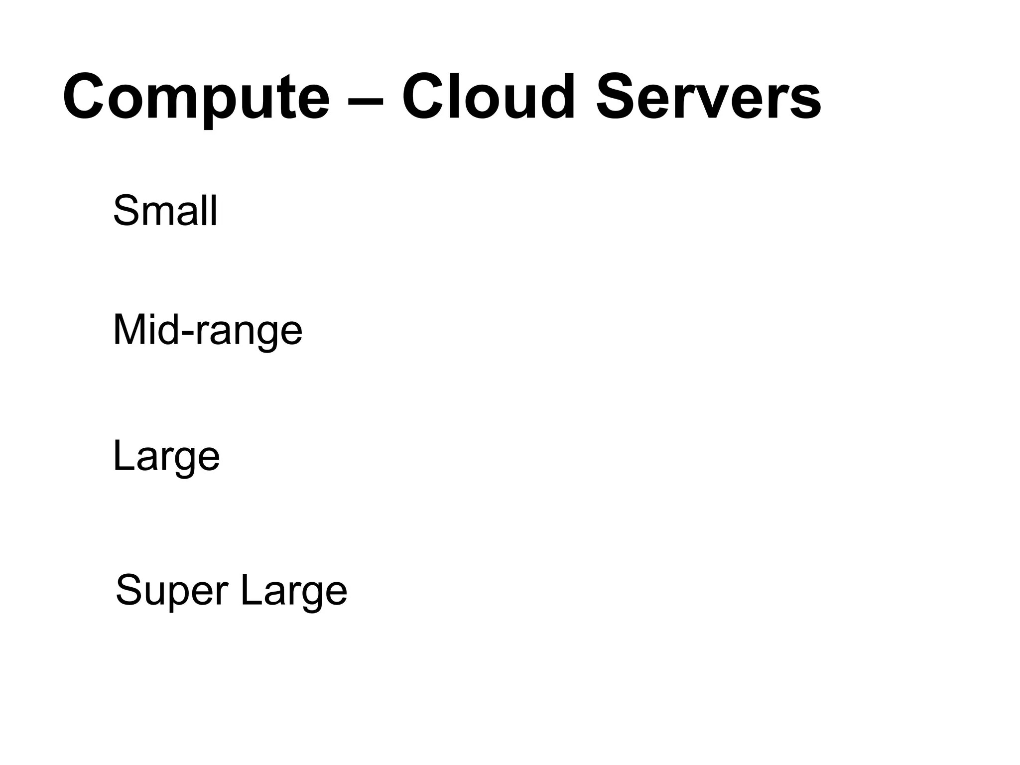 Compute – Cloud Servers
 Small

 Mid-range

 Large


 Super Large
 