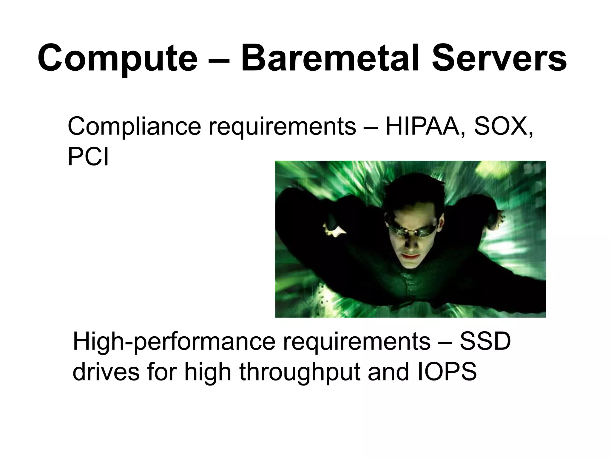 Compute – Baremetal Servers
 Compliance requirements – HIPAA, SOX,
 PCI




 High-performance requirements – SSD
 drives for high throughput and IOPS
 