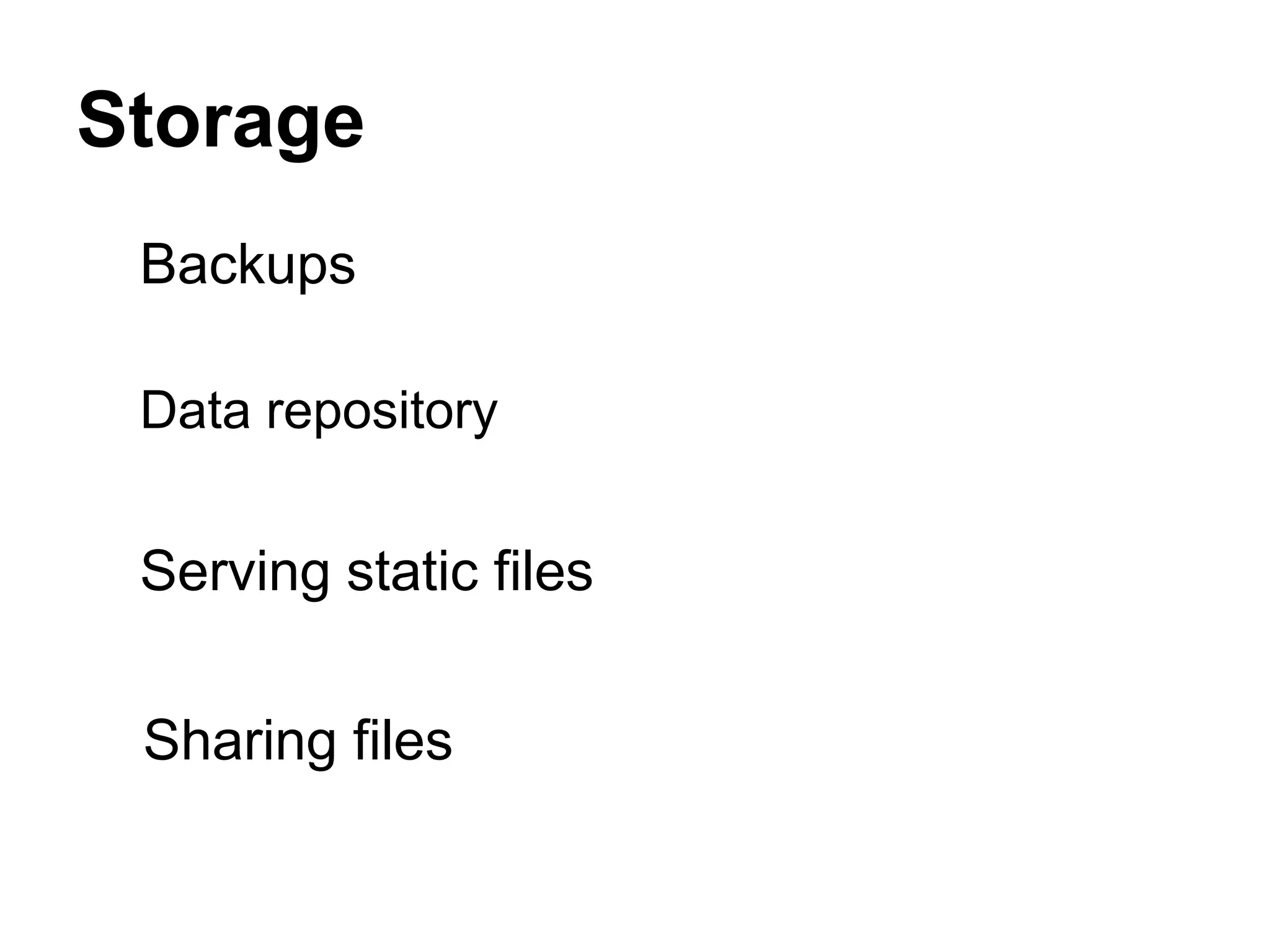 Storage
 Backups

 Data repository


 Serving static files

 Sharing files
 