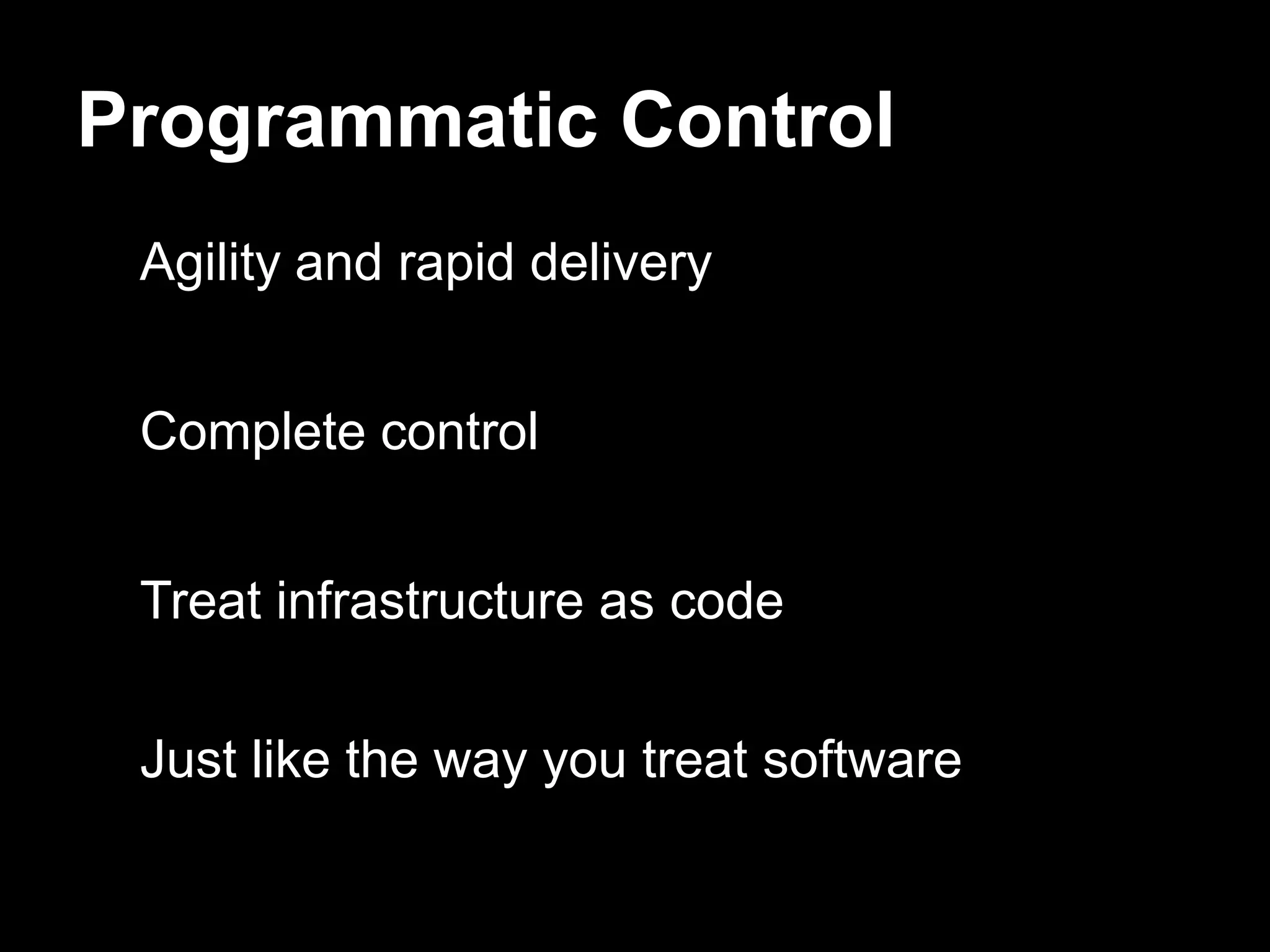 Programmatic Control
 Agility and rapid delivery


 Complete control


 Treat infrastructure as code


 Just like the way you treat software
 
