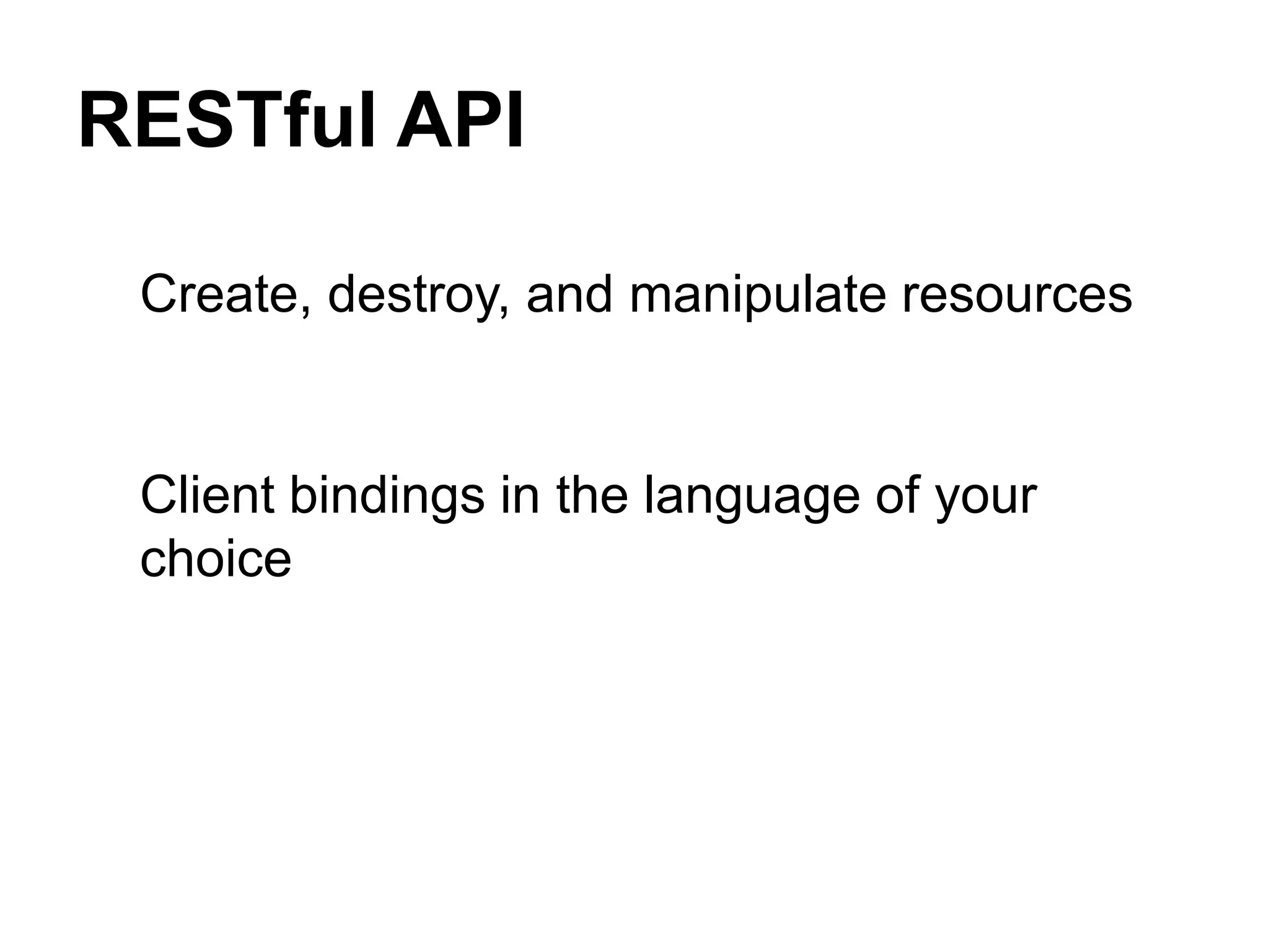 RESTful API

 Create, destroy, and manipulate resources


 Client bindings in the language of your
 choice
 