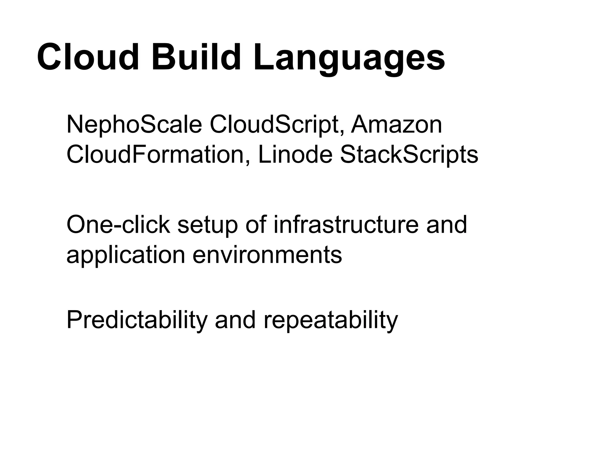 Cloud Build Languages
 NephoScale CloudScript, Amazon
 CloudFormation, Linode StackScripts

 One-click setup of infrastructure and
 application environments

 Predictability and repeatability
 