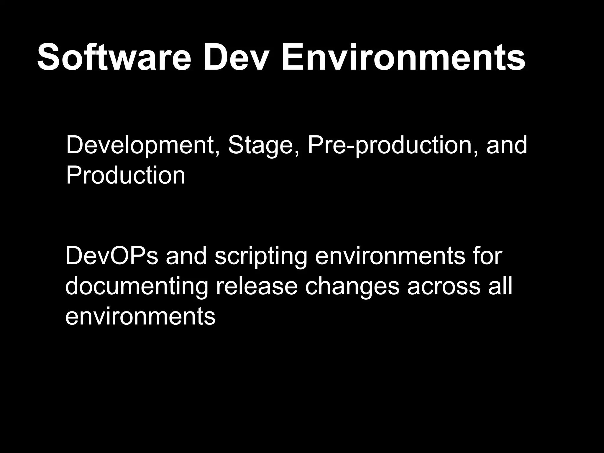 Software Dev Environments

 Development, Stage, Pre-production, and
 Production


 DevOPs and scripting environments for
 documenting release changes across all
 environments
 