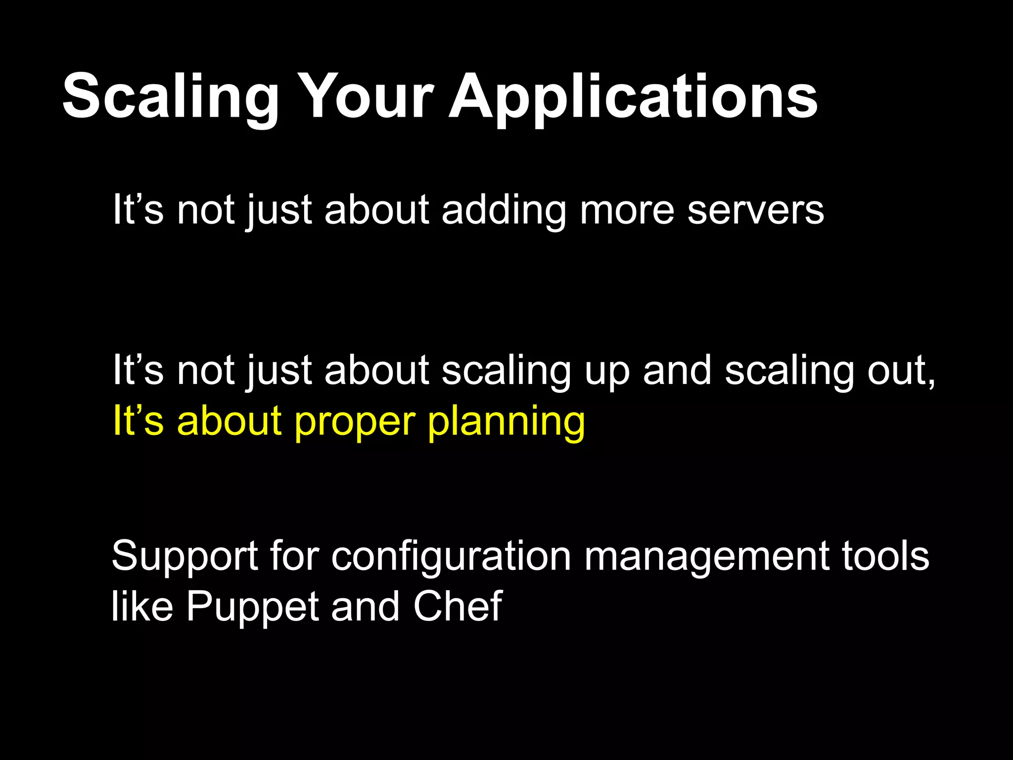 Scaling Your Applications
 It’s not just about adding more servers


 It’s not just about scaling up and scaling out,
 It’s about proper planning


 Support for configuration management tools
 like Puppet and Chef
 