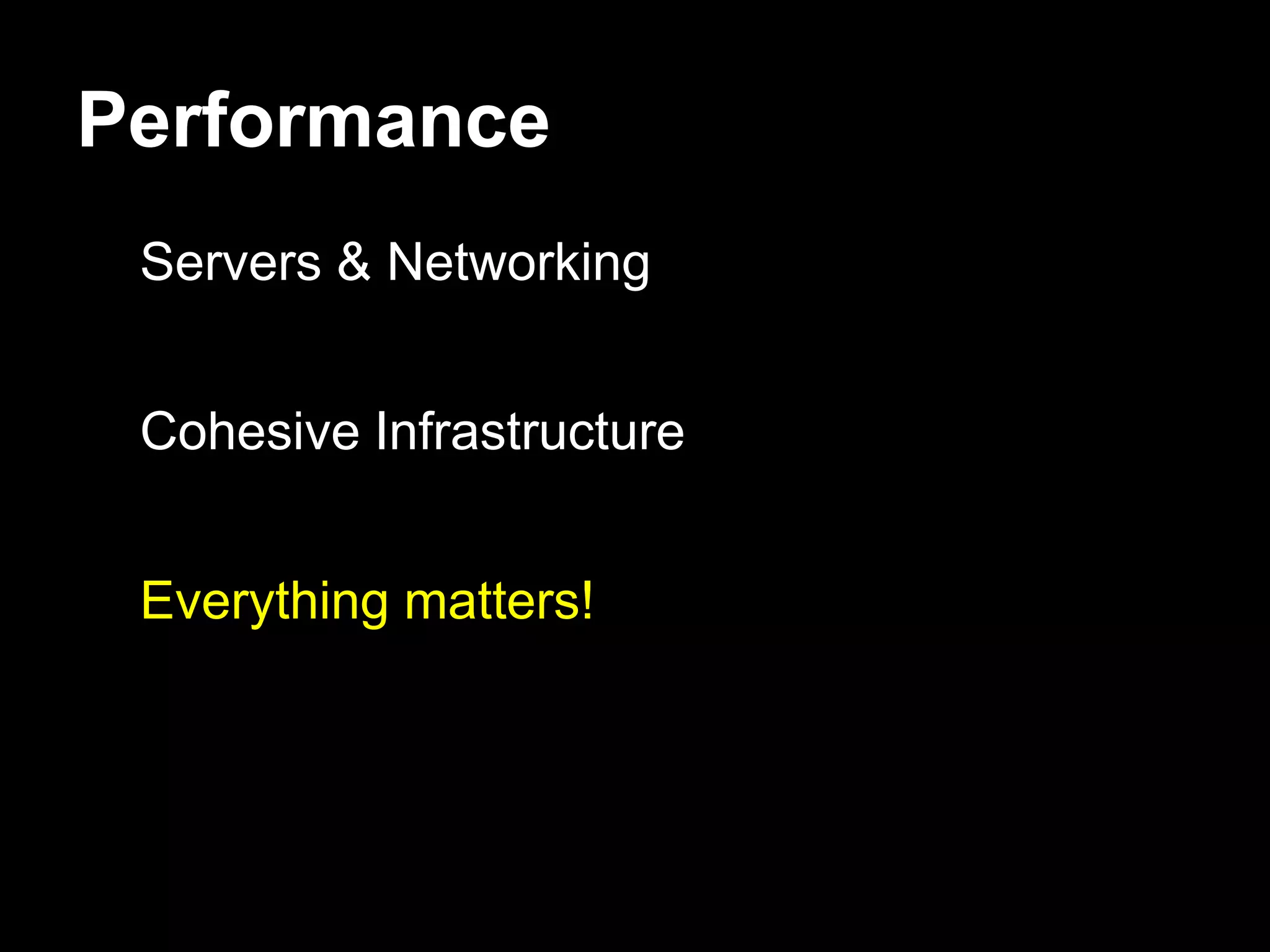 Performance
 Servers & Networking


 Cohesive Infrastructure


 Everything matters!
 