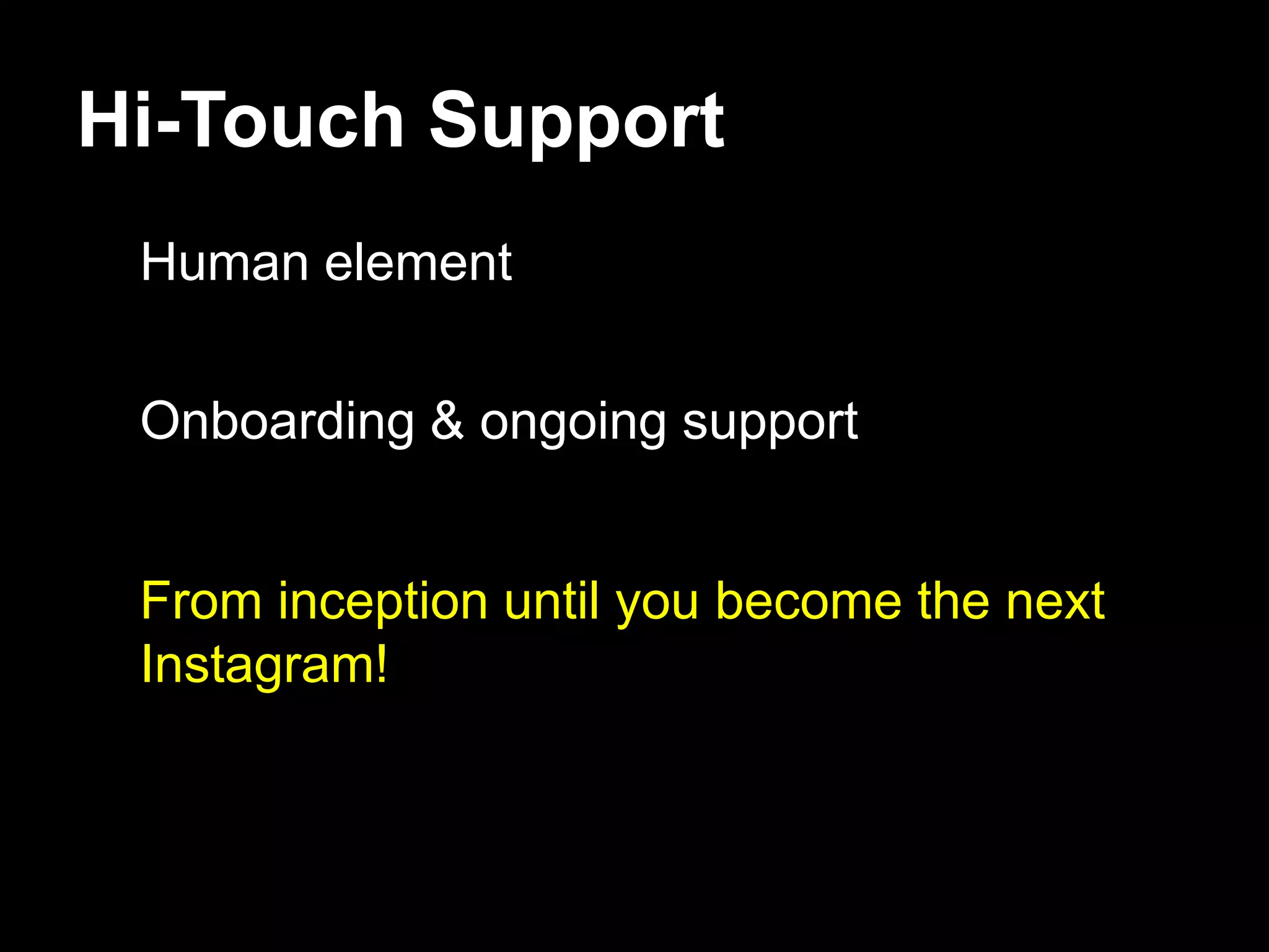 Hi-Touch Support
 Human element


 Onboarding & ongoing support


 From inception until you become the next
 Instagram!
 