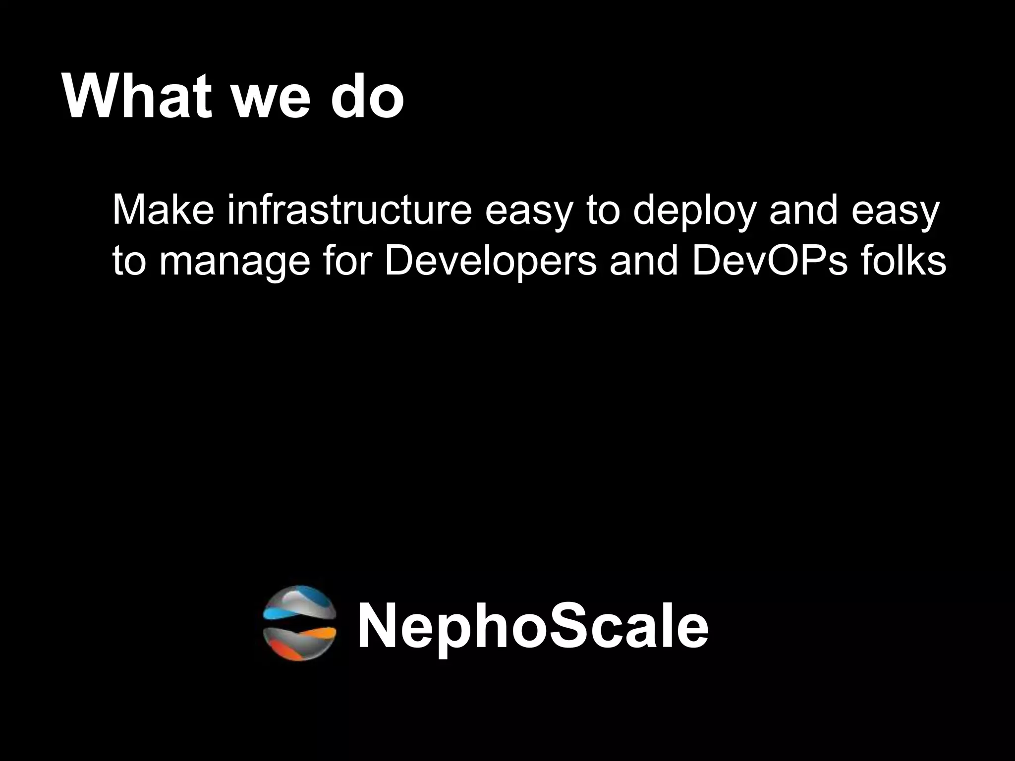 What we do
 Make infrastructure easy to deploy and easy
 to manage for Developers and DevOPs folks




             NephoScale
 