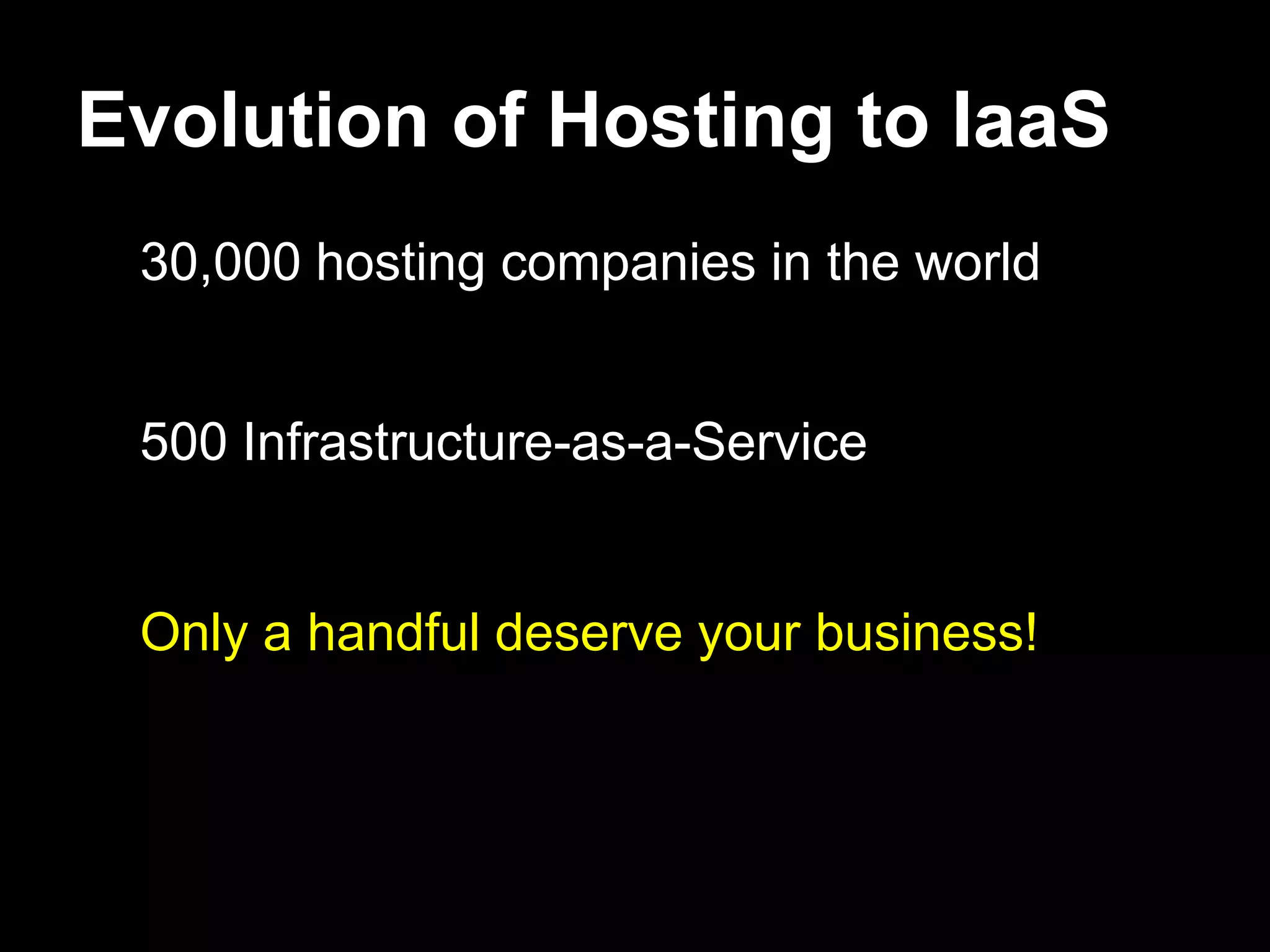 Evolution of Hosting to IaaS
 30,000 hosting companies in the world


 500 Infrastructure-as-a-Service


 Only a handful deserve your business!
 