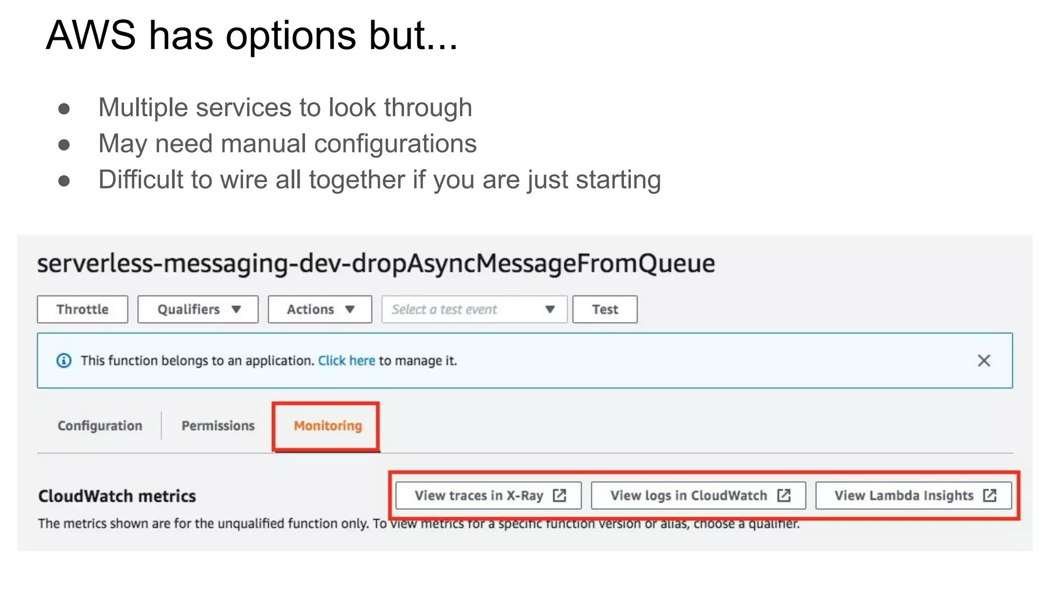 AWS has options but...
● Multiple services to look through
● May need manual configurations
● Difficult to wire all together if you are just starting
 
