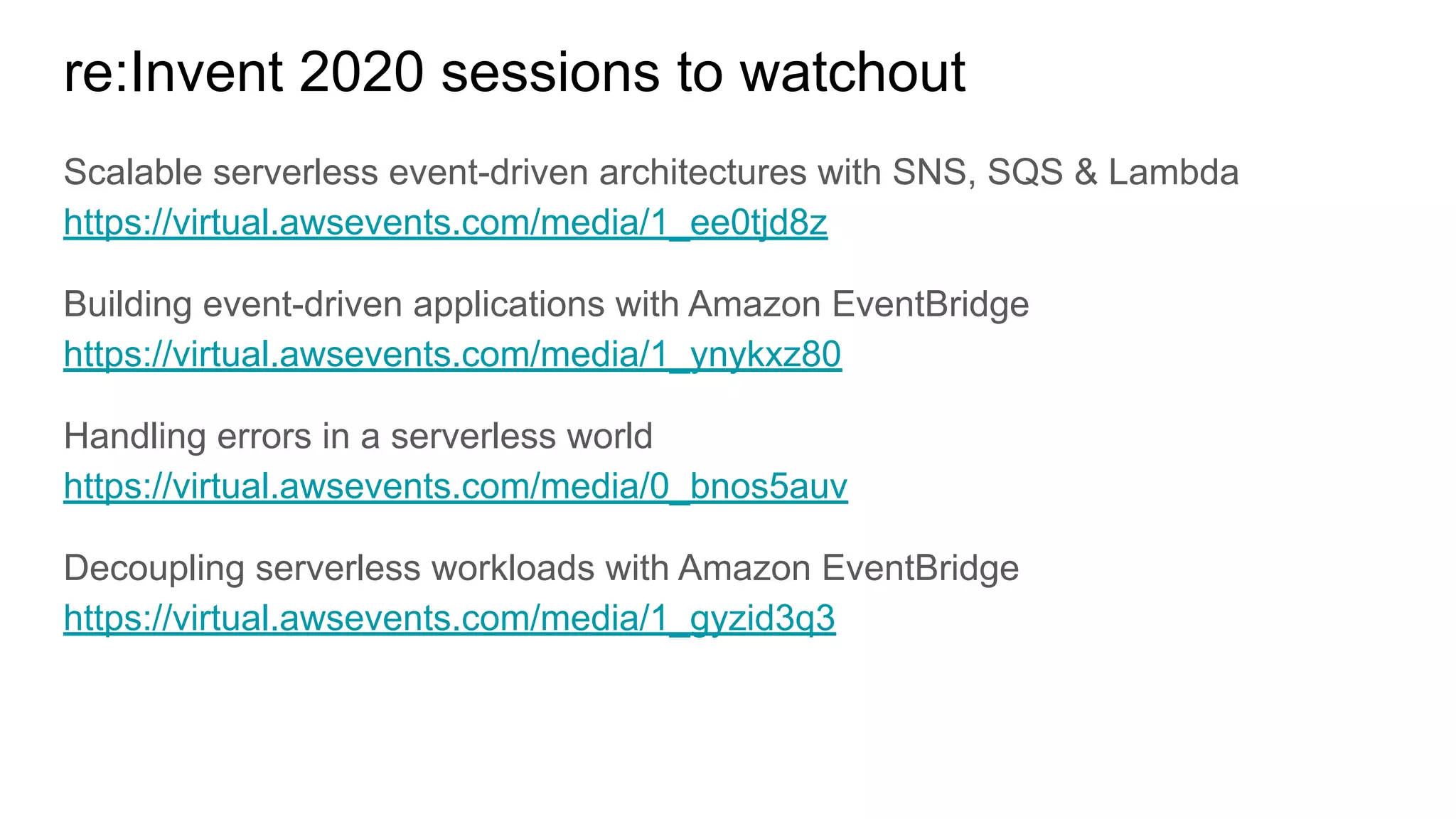 re:Invent 2020 sessions to watchout
Scalable serverless event-driven architectures with SNS, SQS & Lambda
https://virtual.awsevents.com/media/1_ee0tjd8z
Building event-driven applications with Amazon EventBridge
https://virtual.awsevents.com/media/1_ynykxz80
Handling errors in a serverless world
https://virtual.awsevents.com/media/0_bnos5auv
Decoupling serverless workloads with Amazon EventBridge
https://virtual.awsevents.com/media/1_gyzid3q3
 