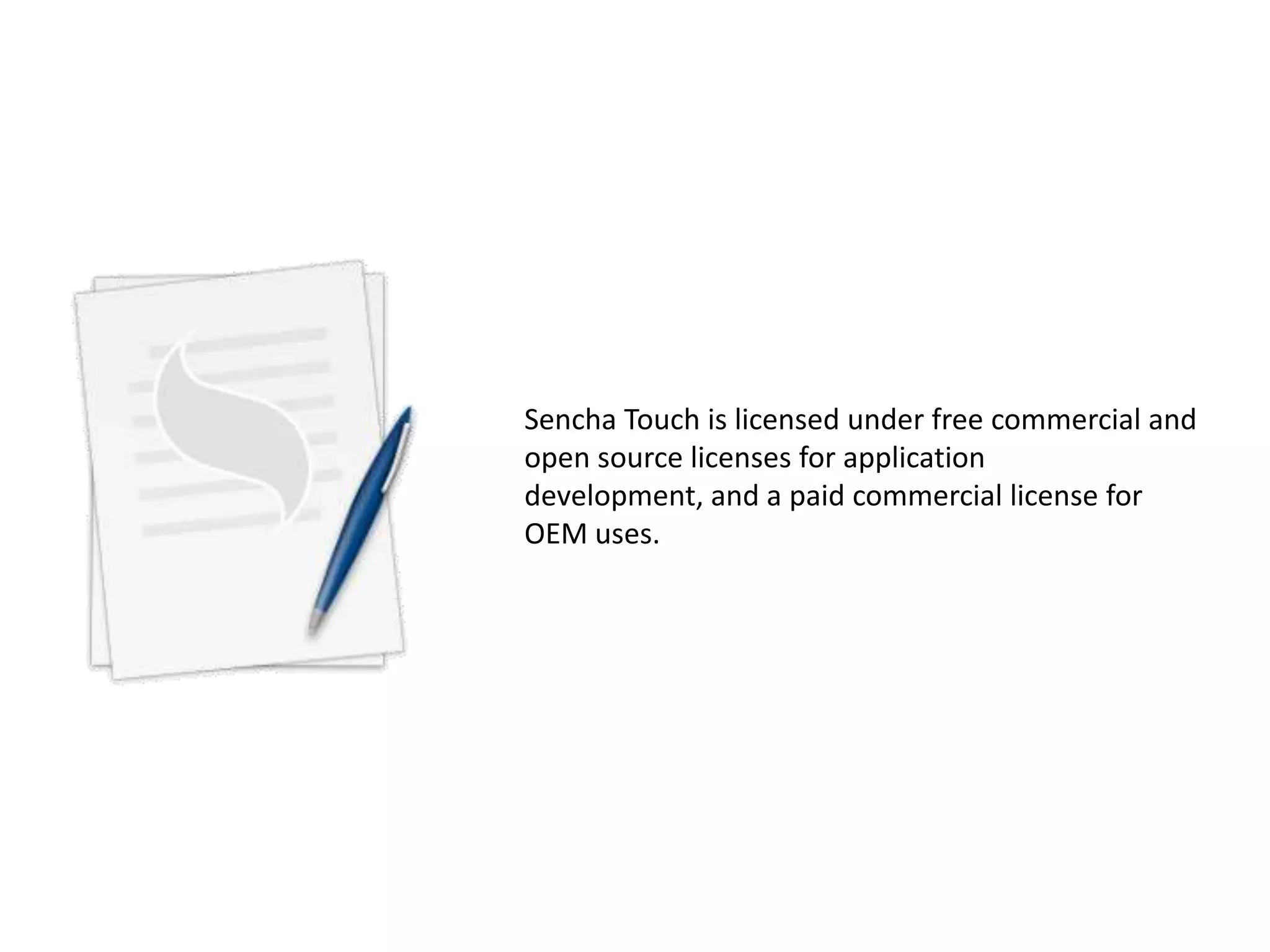 Sencha Touch is licensed under free commercial and
open source licenses for application
development, and a paid commercial license for
OEM uses.
 