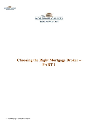 Choosing the Right Mortgage Broker –
                             PART 1




© The Mortgage Gallery Rockingham
 