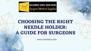 CHOOSING THE RIGHT
NEEDLE HOLDER:
A GUIDE FOR SURGEONS
www.smsindus.com
 