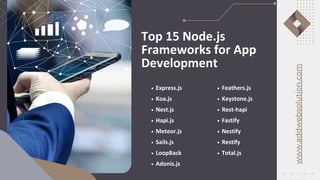 Express.js
Koa.js
Nest.js
Hapi.js
Meteor.js
Sails.js
LoopBack
Adonis.js
Top 15 Node.js
Frameworks for App
Development
www.addwebsolution.com
Feathers.js
Keystone.js
Rest-hapi
Fastify
Nestify
Restify
Total.js
 