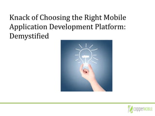 Knack of Choosing the Right Mobile
Application Development Platform:
Demystified
 