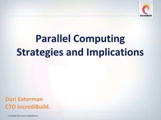 Parallel Computing
Strategies and Implications
Dori Exterman
CTO IncrediBuild.
 