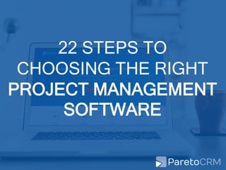 22 STEPS TO
CHOOSING THE RIGHT
PROJECT MANAGEMENT
SOFTWARE
 