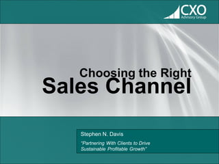 Choosing the Right
Sales Channel
   Stephen N. Davis
   “Partnering With Clients to Drive
   Sustainable Profitable Growth”
 