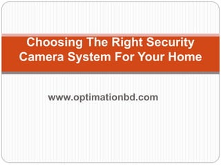 www.optimationbd.com
Choosing The Right Security
Camera System For Your Home
 