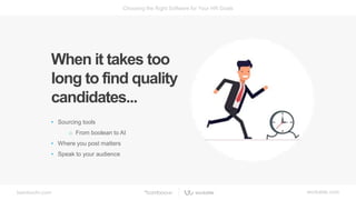 bamboohr.com workable.com
Choosing the Right Software for Your HR Goals
When it takes too
long to find quality
candidates...
• Sourcing tools
o From boolean to AI
• Where you post matters
• Speak to your audience
 