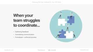 bamboohr.com workable.com
Choosing the Right Software for Your HR Goals
When your
team struggles
to coordinate...
• Gathering feedback
• Centralizing communication
• Formalized + enforced process
 