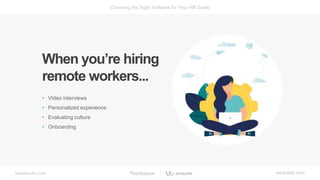 bamboohr.com workable.com
Choosing the Right Software for Your HR Goals
When you’re hiring
remote workers...
• Video interviews
• Personalized experience
• Evaluating culture
• Onboarding
 