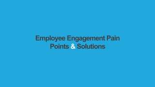 Employee Engagement Pain
Points & Solutions
 