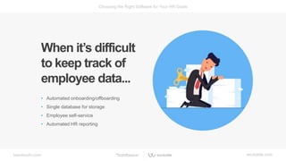 bamboohr.com workable.com
Choosing the Right Software for Your HR Goals
When it’s difficult
to keep track of
employee data...
• Automated onboarding/offboarding
• Single database for storage
• Employee self-service
• Automated HR reporting
 