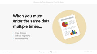 bamboohr.com workable.com
Choosing the Right Software for Your HR Goals
When you must
enter the same data
multiple times...
• Single database
• Software integrations
• Best-in-class tools
 