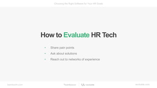 bamboohr.com workable.com
Choosing the Right Software for Your HR Goals
• Share pain points
• Ask about solutions
• Reach out to networks of experience
How to Evaluate HR Tech
 