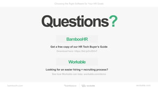 bamboohr.com workable.com
Choosing the Right Software for Your HR Goals
BambooHR
Get a free copy of our HR Tech Buyer’s Guide
Download here: https://bit.ly/2v202xT
Looking for an easier hiring + recruiting process?
Workable
See how Workable can help: workable.com/demo
Questions?
 