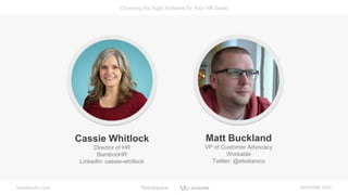 bamboohr.com workable.com
Choosing the Right Software for Your HR Goals
Matt Buckland
VP of Customer Advocacy
Workable
Twitter: @elsatanico
Cassie Whitlock
Director of HR
BambooHR
LinkedIn: cassie-whitlock
 