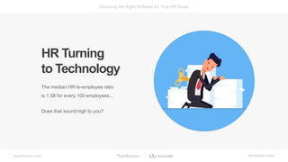 bamboohr.com workable.com
Choosing the Right Software for Your HR Goals
HR Turning
to Technology
The median HR-to-employee ratio
is 1.58 for every 100 employees...
Does that sound high to you?
 
