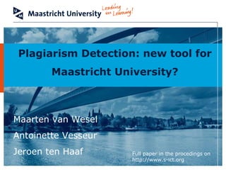 Plagiarism Detection: new tool for Maastricht University? Maarten v an Wesel Antoinette Vesseur Jeroen ten Haaf Full paper in the procedings on http://www.s-ict.org 
