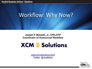 Today’s Agenda
Workflow: Why Now?


  Joseph P. Manzelli, Jr., CPA.CITP
 Coordinator of Outsourced Workflow




        www.xcmsolutions.com
         Twitter: @JoeManz
 