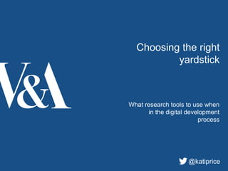 Choosing the right
yardstick
What research tools to use when
in the digital development
process
@katiprice
 