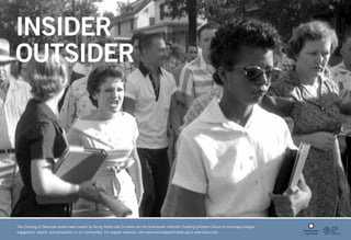 INSIDER
OUTSIDER

Photo courtesy of Will Counts Collection, Indiana University Archives

The Choosing to Participate posters were created by Facing History and Ourselves and the Smithsonian Institution Traveling Exhibition Service to encourage dialogue,
engagement, respect, and participation in our communities. For program resources, visit www.choosingtoparticipate.org or www.sites.si.edu.

 