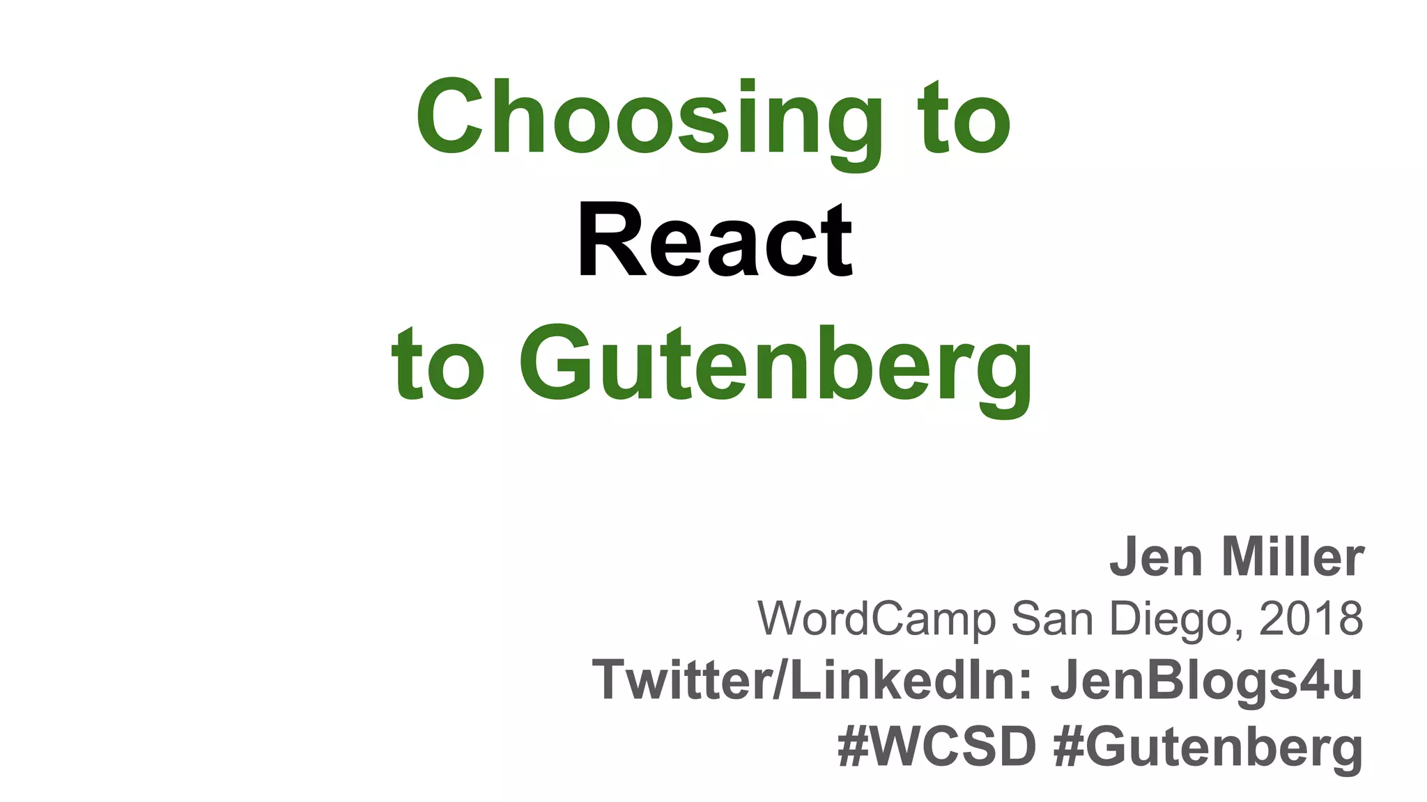 Choosing to
React
to Gutenberg
Jen Miller
WordCamp San Diego, 2018
Twitter/LinkedIn: JenBlogs4u
#WCSD #Gutenberg
 