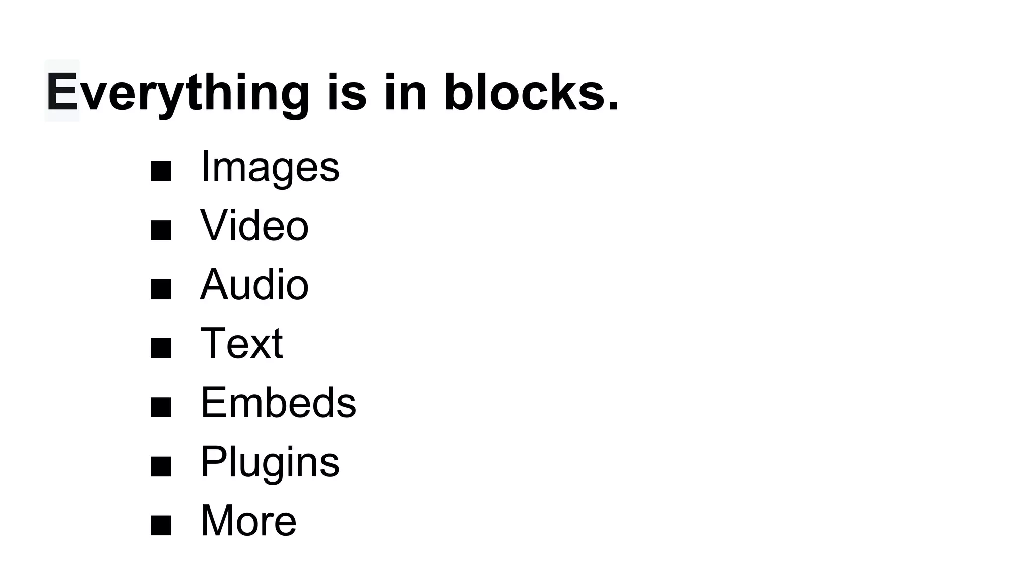 Everything is in blocks.
■ Images
■ Video
■ Audio
■ Text
■ Embeds
■ Plugins
■ More
 