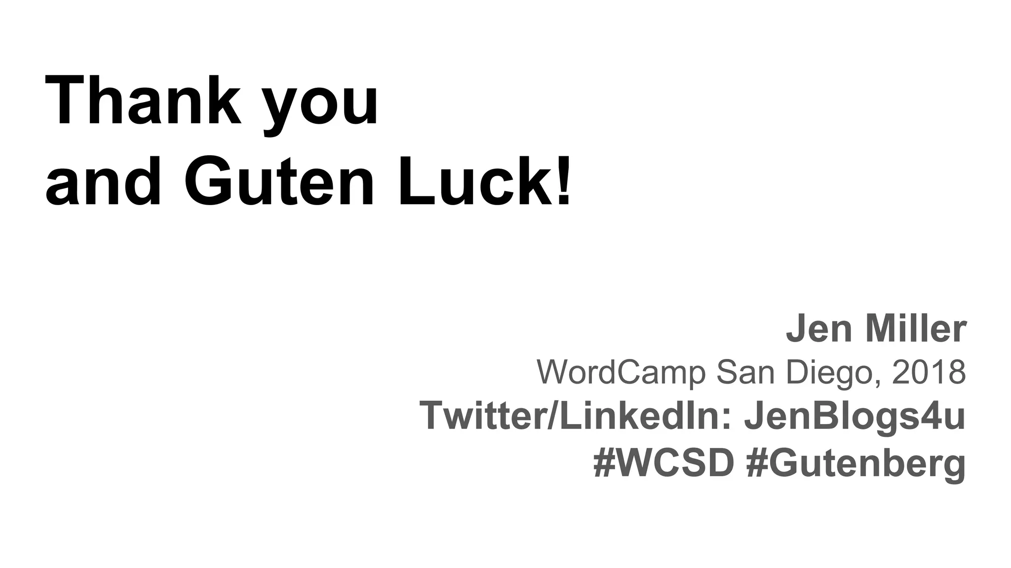 Thank you
and Guten Luck!
Jen Miller
WordCamp San Diego, 2018
Twitter/LinkedIn: JenBlogs4u
#WCSD #Gutenberg
 