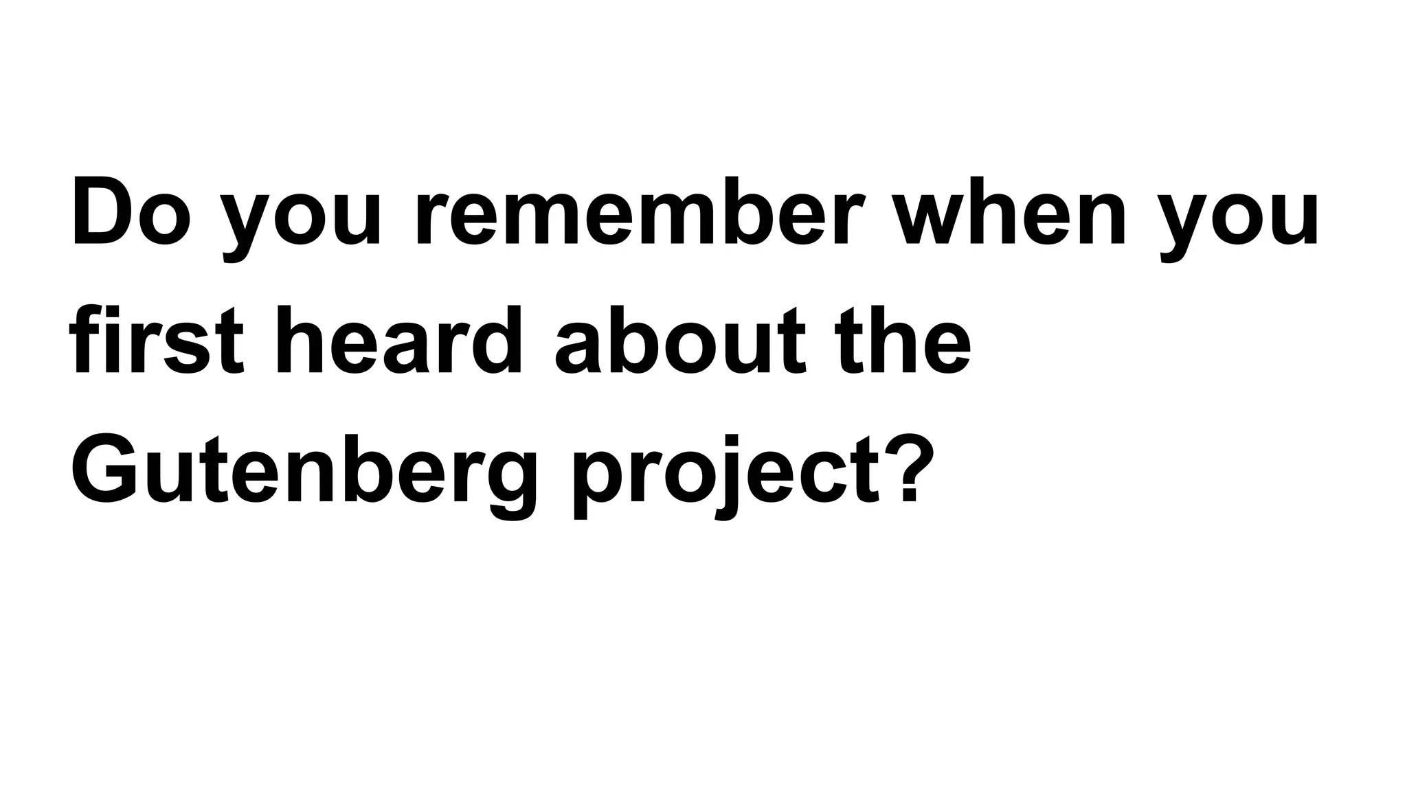 Do you remember when you
first heard about the
Gutenberg project?
 
