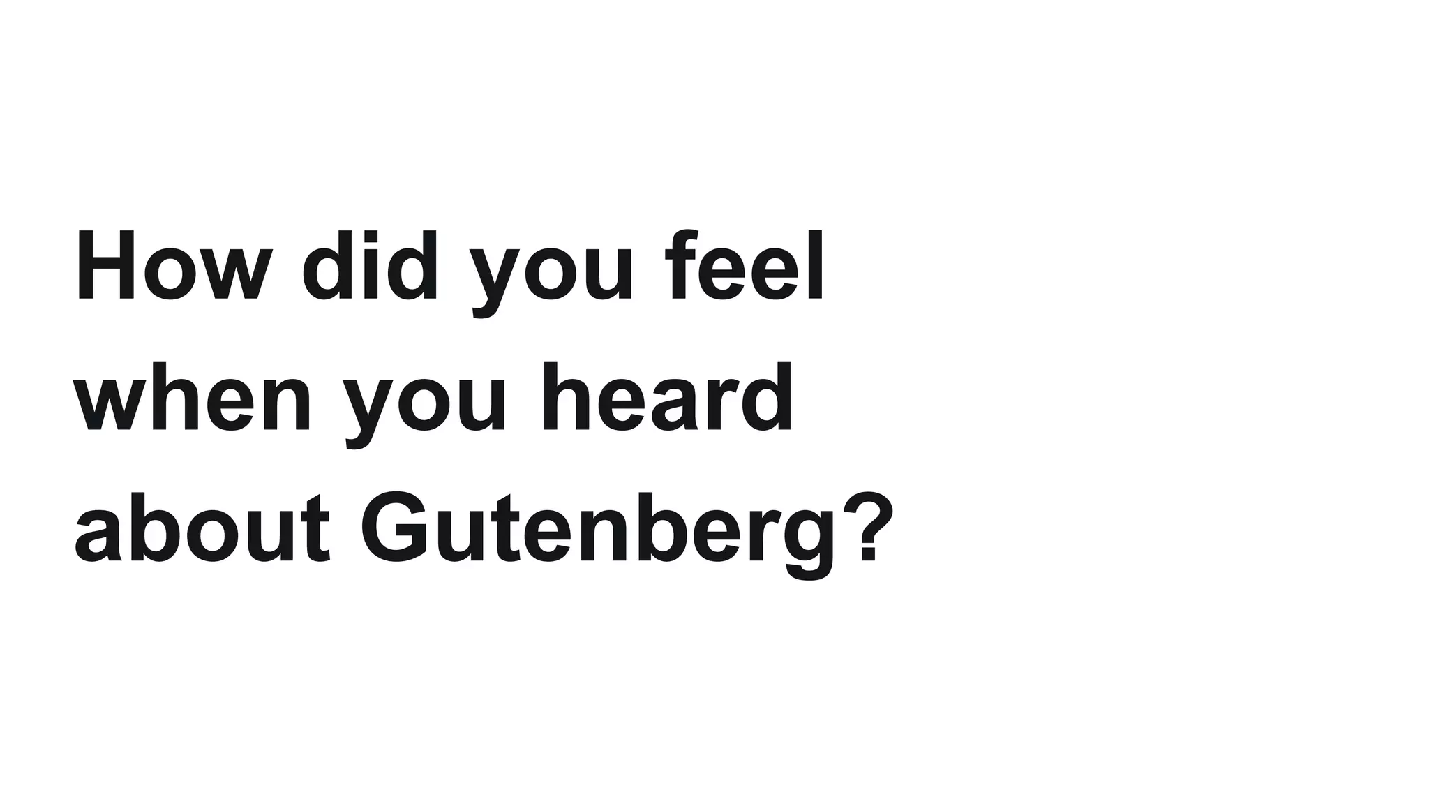 How did you feel
when you heard
about Gutenberg?
 