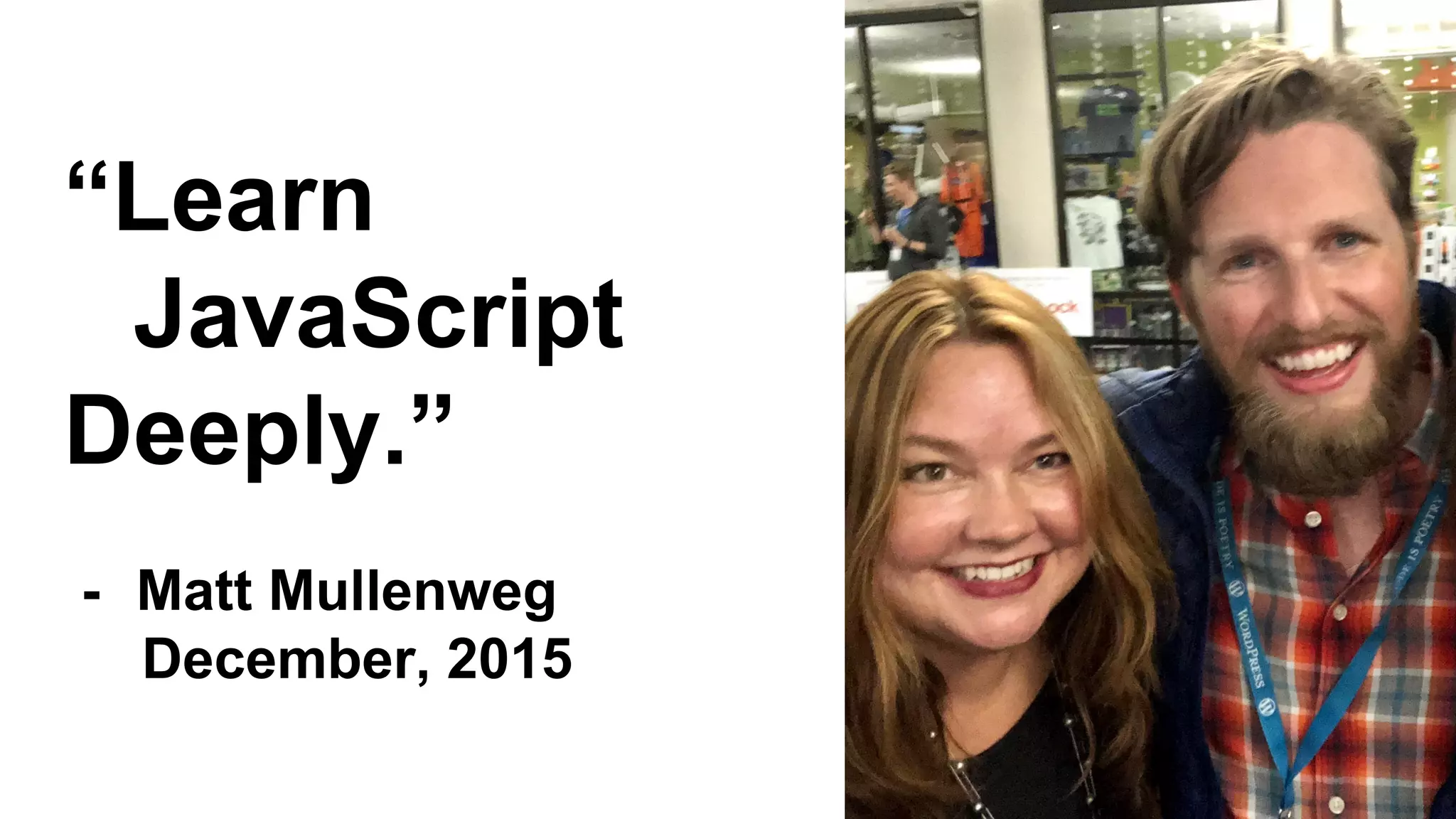 “Learn
JavaScript
Deeply.”
- Matt Mullenweg
December, 2015
 