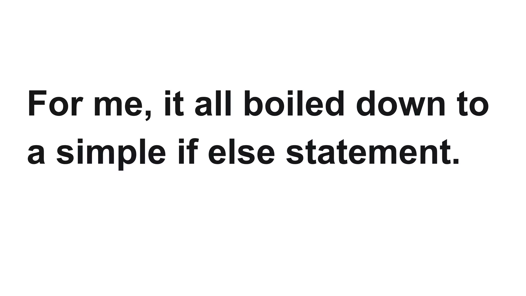 For me, it all boiled down to
a simple if else statement.
 