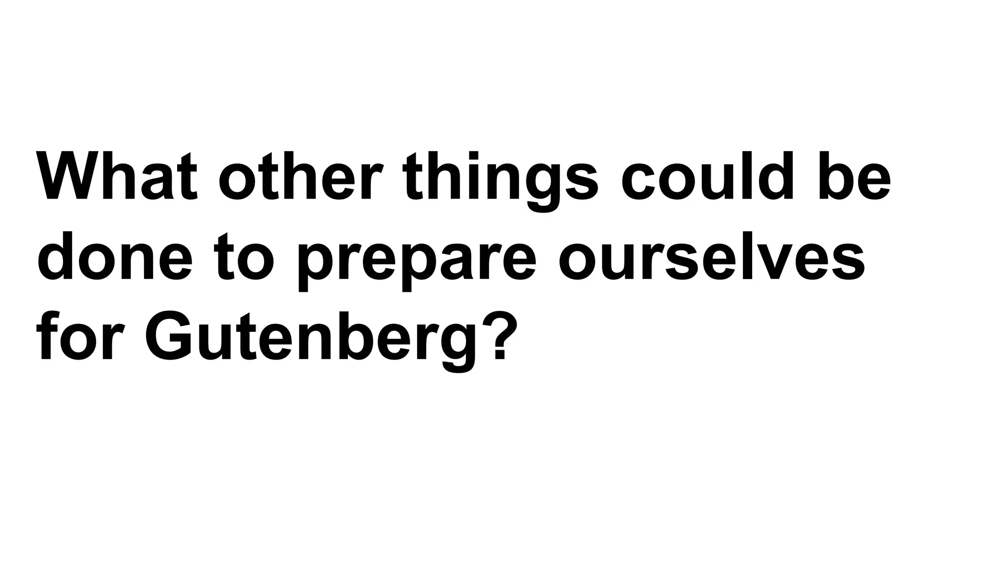 What other things could be
done to prepare ourselves
for Gutenberg?
 