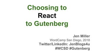 Choosing to
React
to Gutenberg
Jen Miller
WordCamp San Diego, 2018
Twitter/LinkedIn: JenBlogs4u
#WCSD #Gutenberg
 