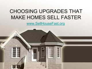 CHOOSING UPGRADES THAT
MAKE HOMES SELL FASTER
     www.SellHouseFast.org
 