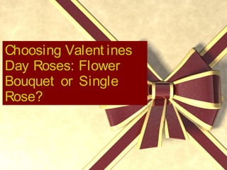 Choosing Valent ines
Day Roses: Flower
Bouquet or Single
Rose?

 