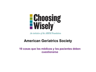 American Geriatrics Society
10 cosas que los médicos y los pacientes deben
cuestionarse
 