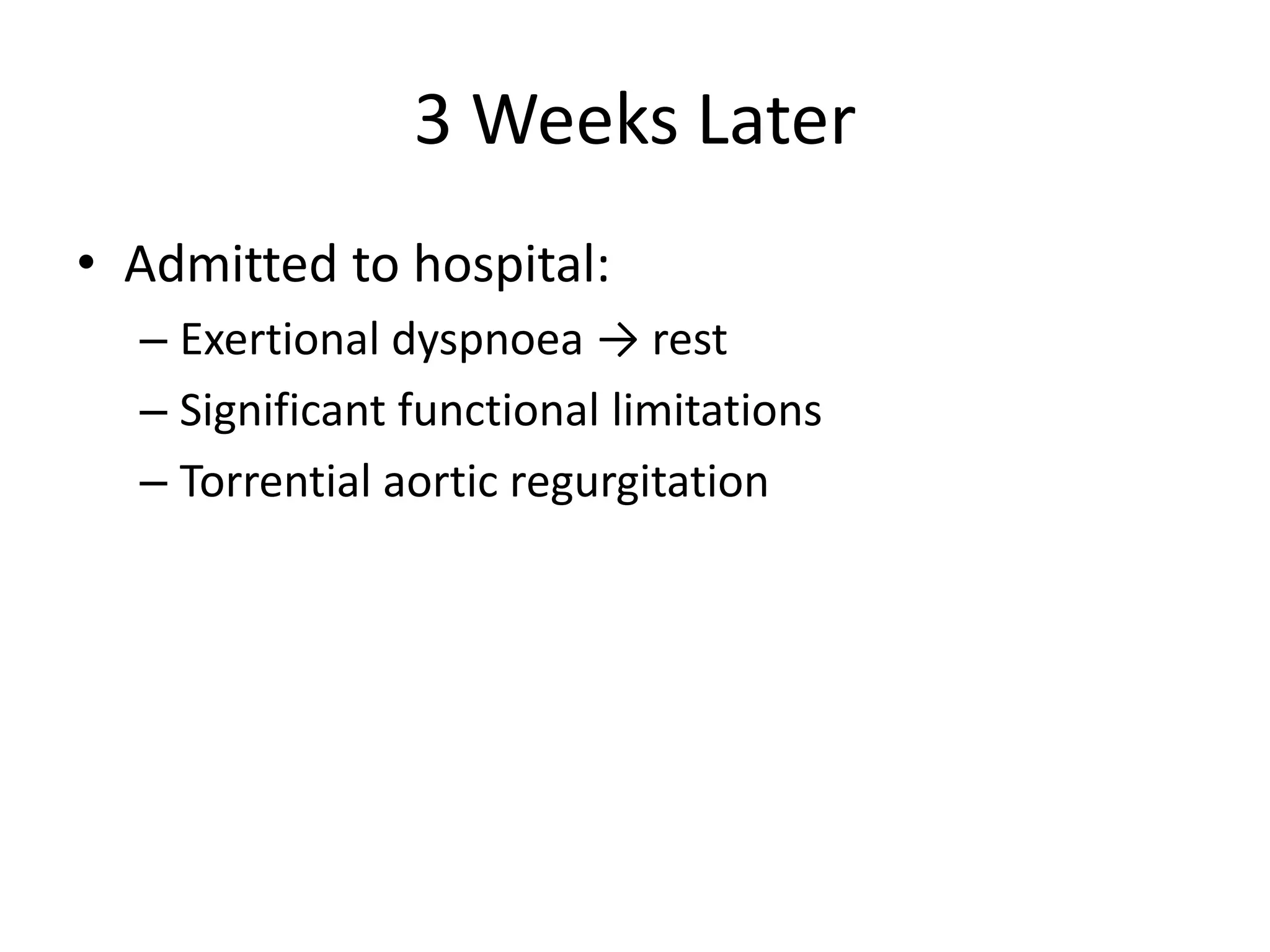 3 Weeks Later
• Admitted to hospital:
– Exertional dyspnoea → rest
– Significant functional limitations
– Torrential aortic regurgitation
 